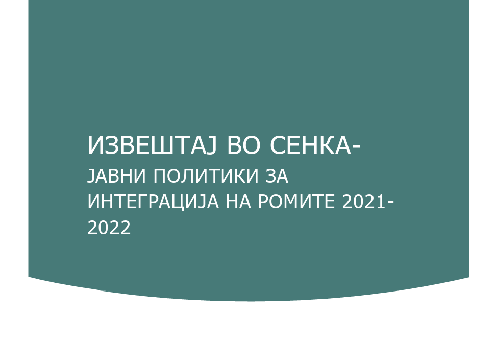 ИЗВЕШТАЈ ВО СЕНКА – ЈАВНИ ПОЛИТИКИ ЗА  ИНТЕГРАЦИЈА НА РОМИТЕ 2021/2022
