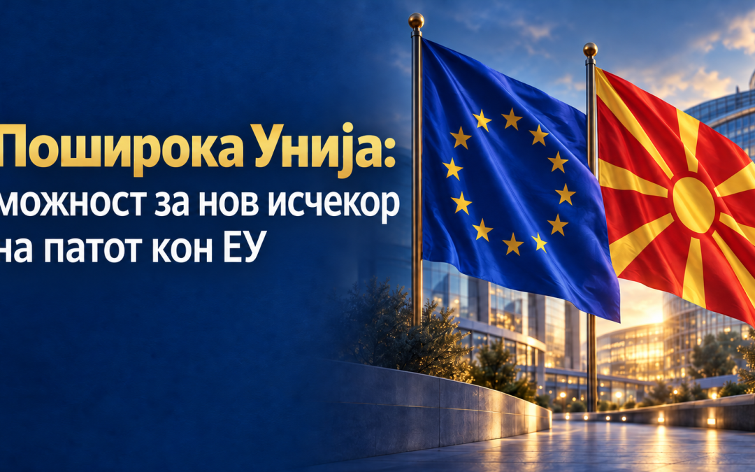 Поширока Унија: можност за нов исчекор на патот кон ЕУ